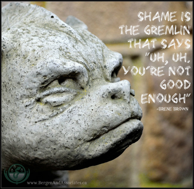 "Shame is the gremlin that says, "uh, uh,  you're not good enough" A quote by Brene Brown